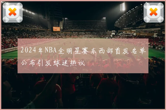 2024年NBA全明星赛东西部首发名单公布引发球迷热议