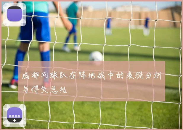 成都网球队在阵地战中的表现分析与得失总结
