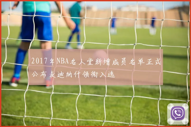 2017年NBA名人堂新增成员名单正式公布麦迪纳什领衔入选