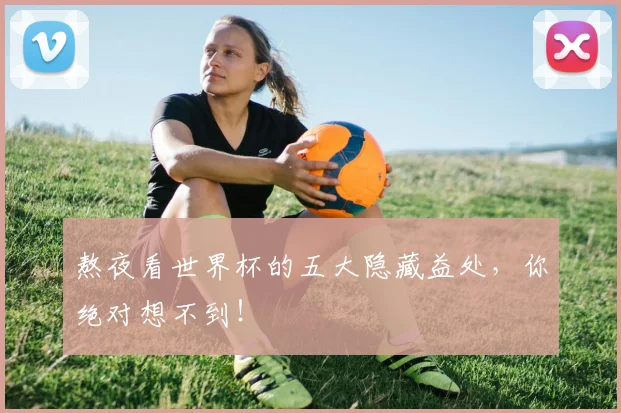 熬夜看世界杯的五大隐藏益处，你绝对想不到！